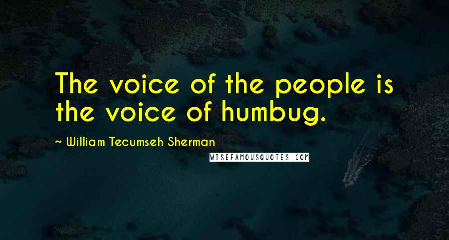 William Tecumseh Sherman Quotes: The voice of the people is the voice of humbug.