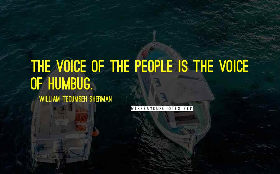 William Tecumseh Sherman Quotes: The voice of the people is the voice of humbug.