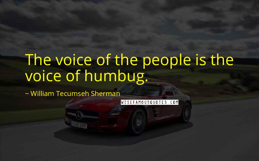 William Tecumseh Sherman Quotes: The voice of the people is the voice of humbug.