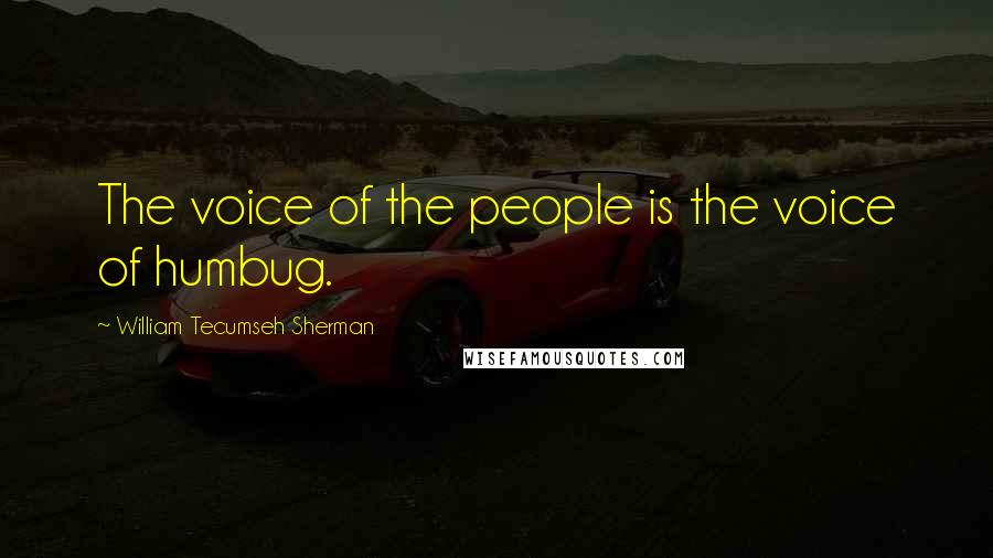 William Tecumseh Sherman Quotes: The voice of the people is the voice of humbug.