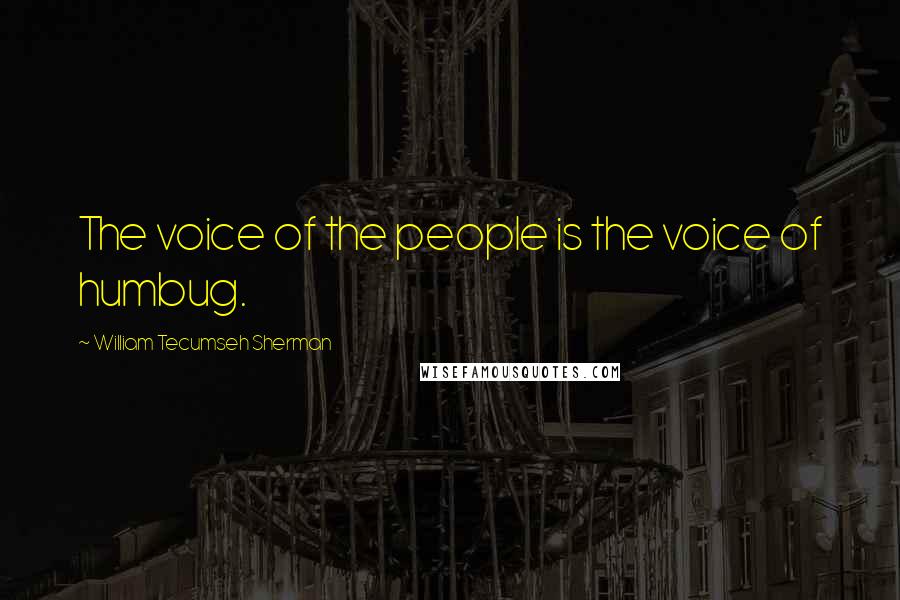 William Tecumseh Sherman Quotes: The voice of the people is the voice of humbug.