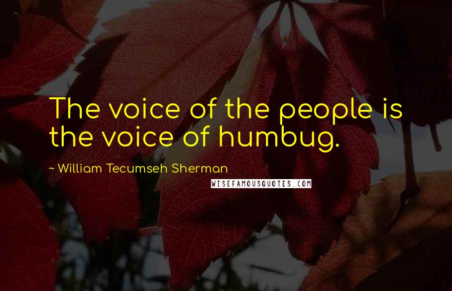 William Tecumseh Sherman Quotes: The voice of the people is the voice of humbug.