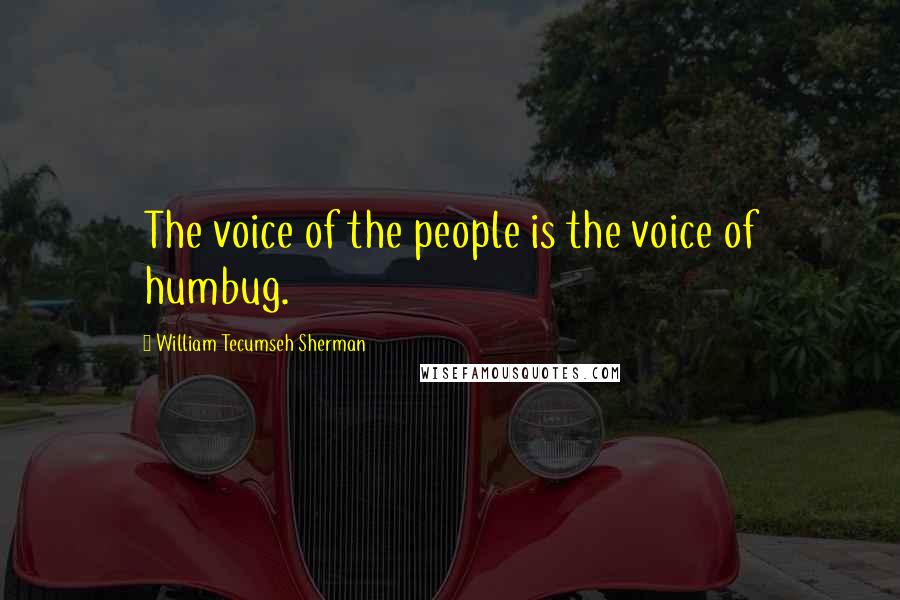 William Tecumseh Sherman Quotes: The voice of the people is the voice of humbug.