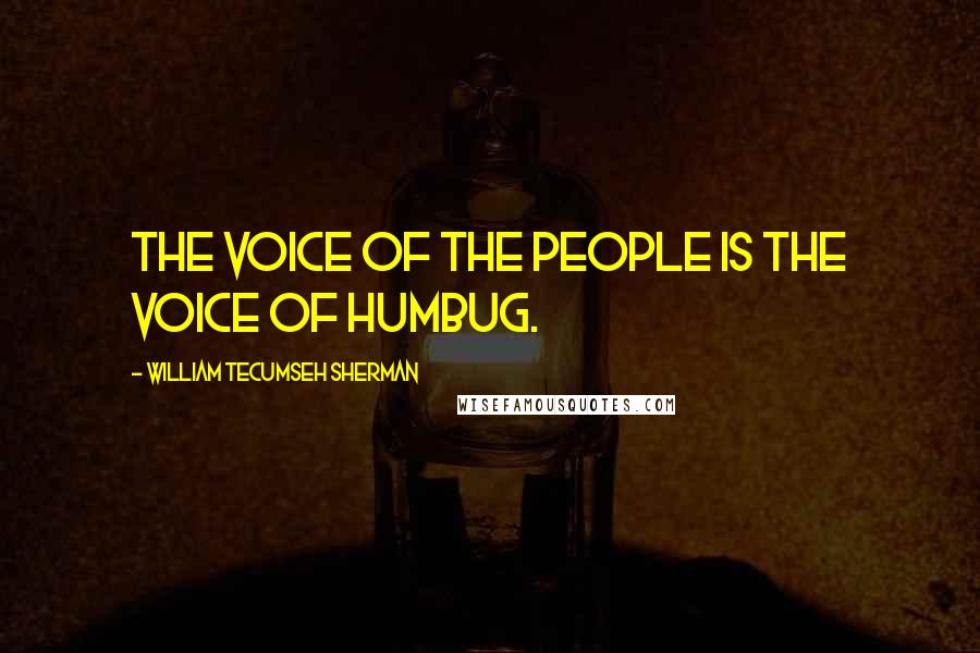 William Tecumseh Sherman Quotes: The voice of the people is the voice of humbug.