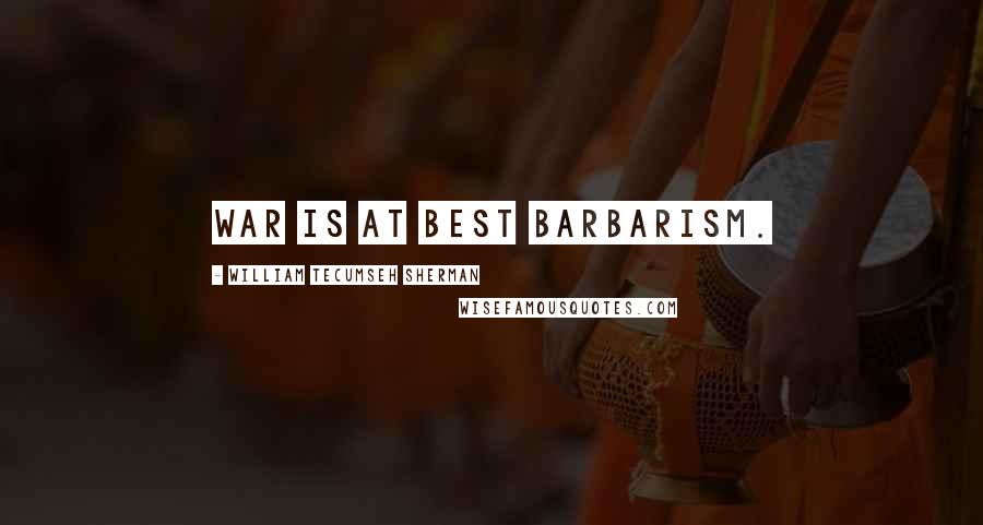 William Tecumseh Sherman Quotes: War is at best barbarism.