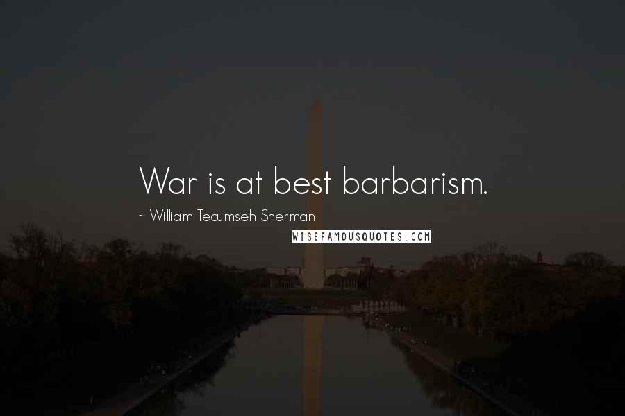 William Tecumseh Sherman Quotes: War is at best barbarism.