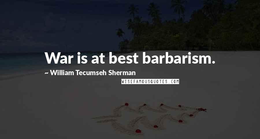 William Tecumseh Sherman Quotes: War is at best barbarism.