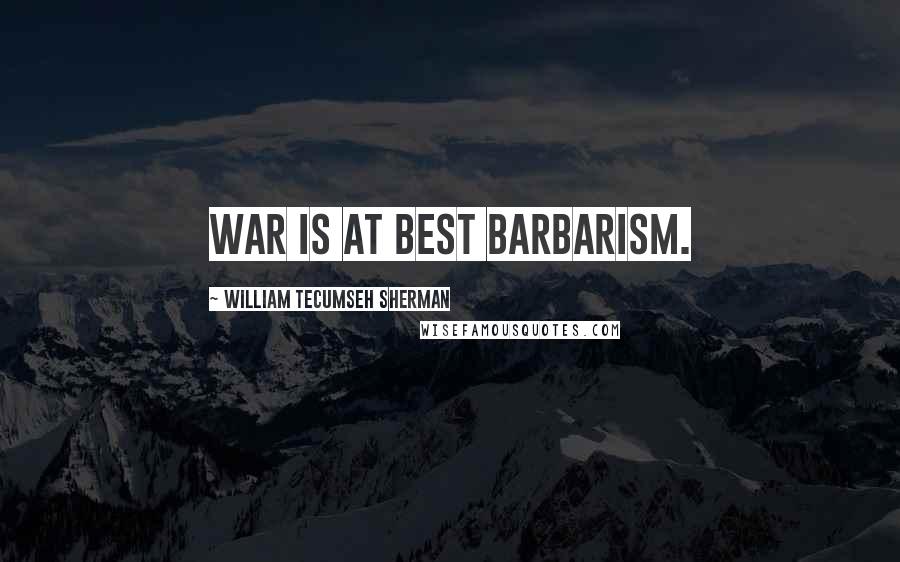 William Tecumseh Sherman Quotes: War is at best barbarism.