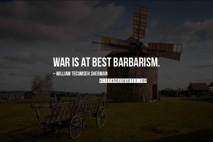 William Tecumseh Sherman Quotes: War is at best barbarism.