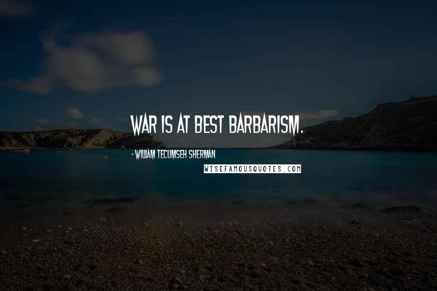 William Tecumseh Sherman Quotes: War is at best barbarism.