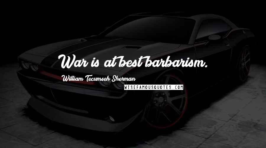 William Tecumseh Sherman Quotes: War is at best barbarism.