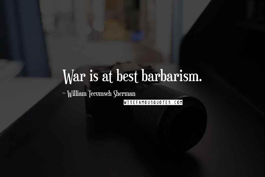 William Tecumseh Sherman Quotes: War is at best barbarism.
