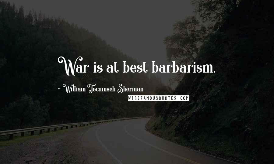 William Tecumseh Sherman Quotes: War is at best barbarism.