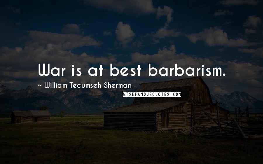 William Tecumseh Sherman Quotes: War is at best barbarism.