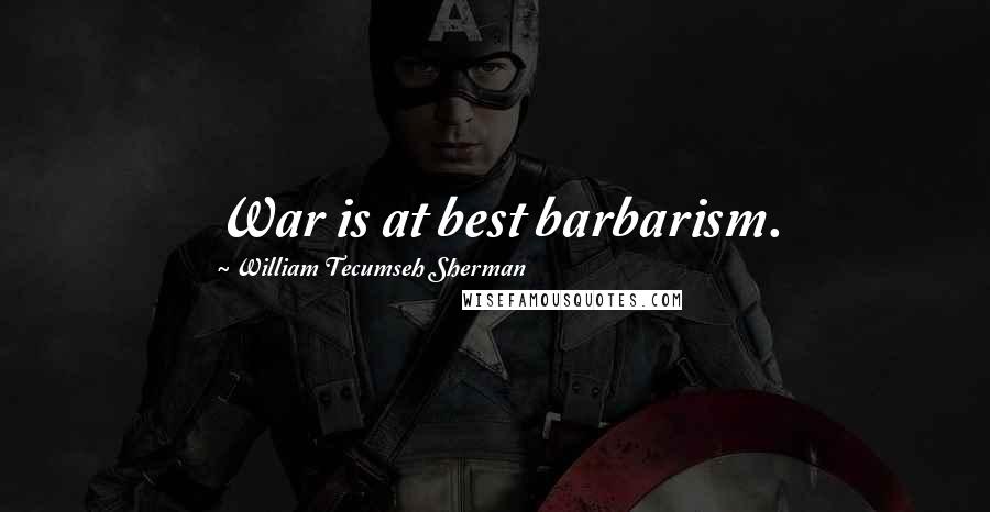 William Tecumseh Sherman Quotes: War is at best barbarism.