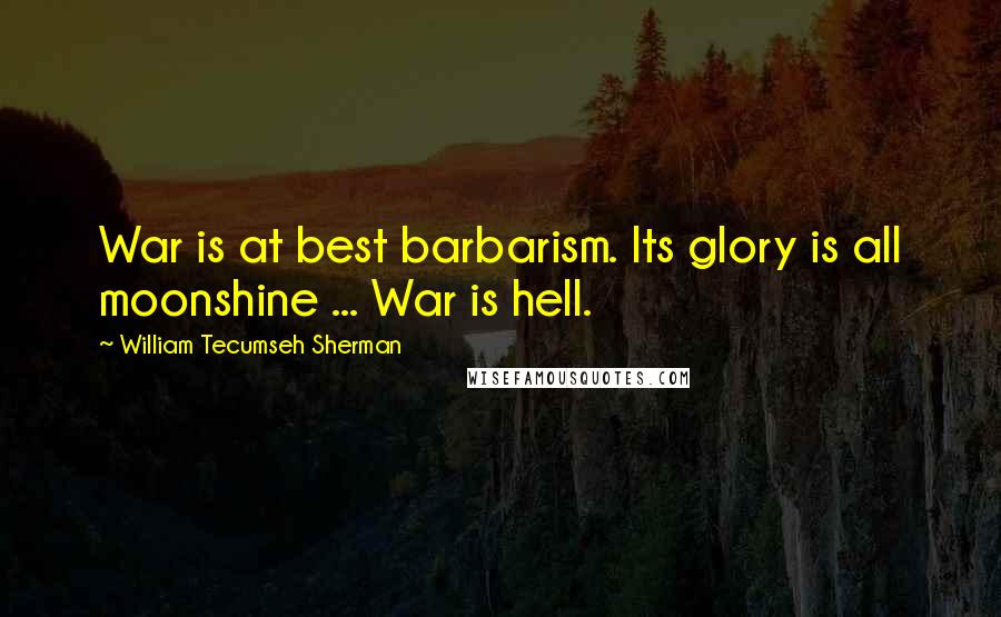 William Tecumseh Sherman Quotes: War is at best barbarism. Its glory is all moonshine ... War is hell.