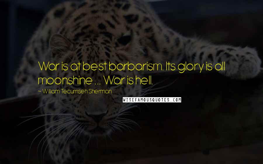 William Tecumseh Sherman Quotes: War is at best barbarism. Its glory is all moonshine ... War is hell.