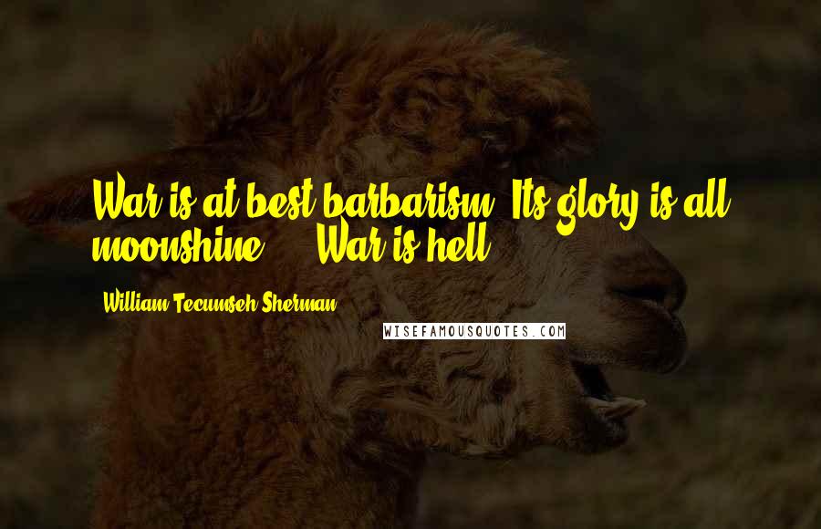 William Tecumseh Sherman Quotes: War is at best barbarism. Its glory is all moonshine ... War is hell.