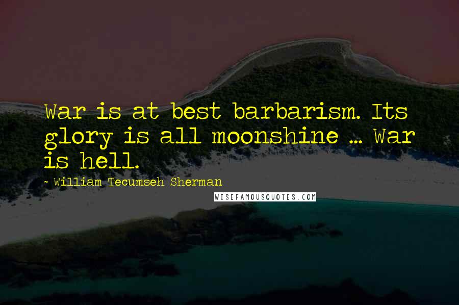 William Tecumseh Sherman Quotes: War is at best barbarism. Its glory is all moonshine ... War is hell.
