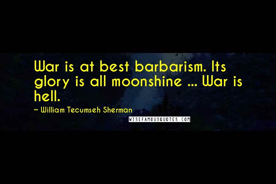 William Tecumseh Sherman Quotes: War is at best barbarism. Its glory is all moonshine ... War is hell.
