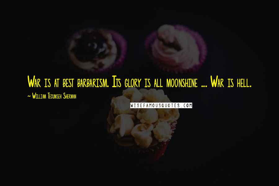 William Tecumseh Sherman Quotes: War is at best barbarism. Its glory is all moonshine ... War is hell.