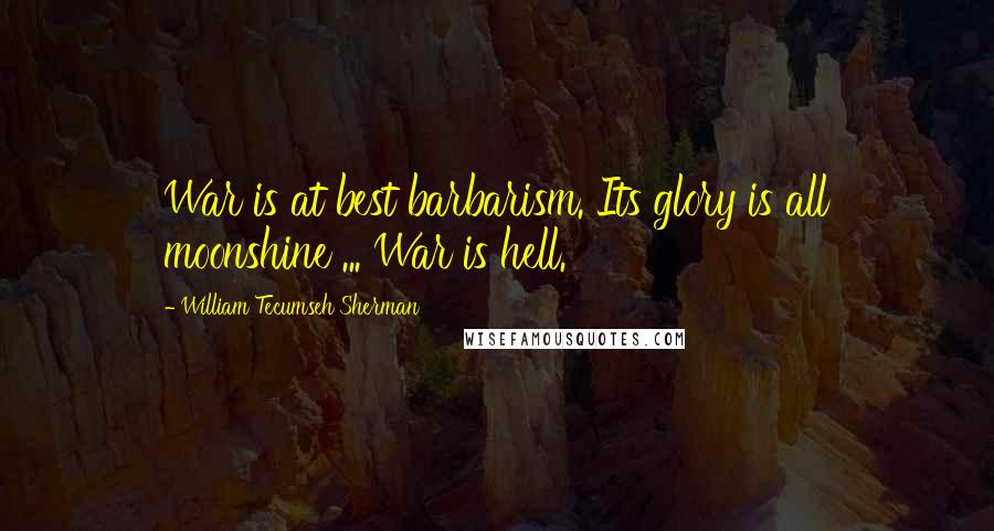 William Tecumseh Sherman Quotes: War is at best barbarism. Its glory is all moonshine ... War is hell.