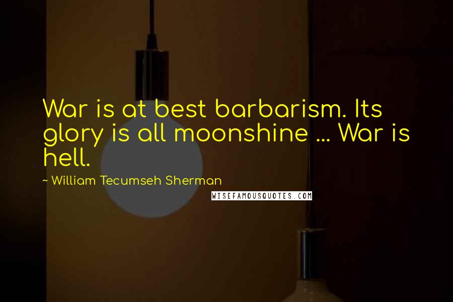 William Tecumseh Sherman Quotes: War is at best barbarism. Its glory is all moonshine ... War is hell.