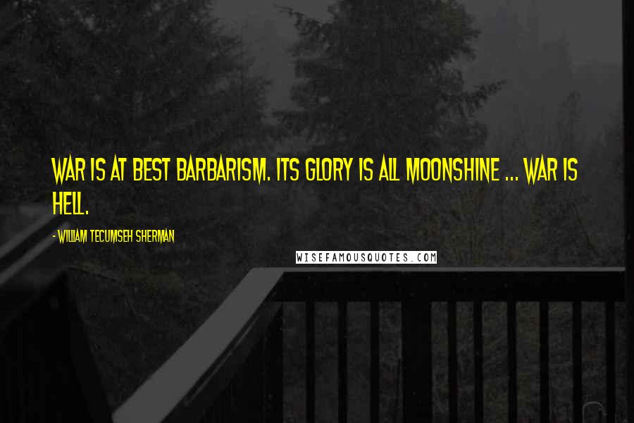 William Tecumseh Sherman Quotes: War is at best barbarism. Its glory is all moonshine ... War is hell.