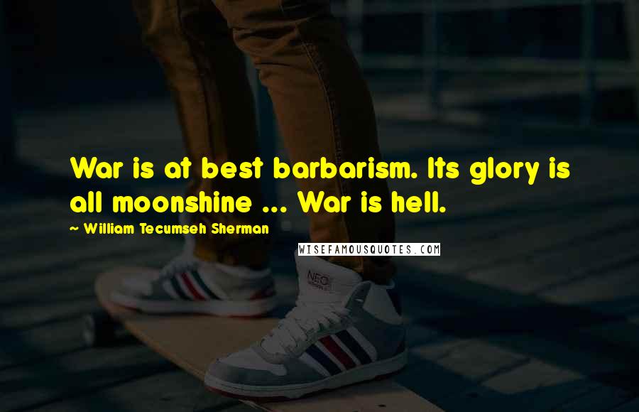 William Tecumseh Sherman Quotes: War is at best barbarism. Its glory is all moonshine ... War is hell.