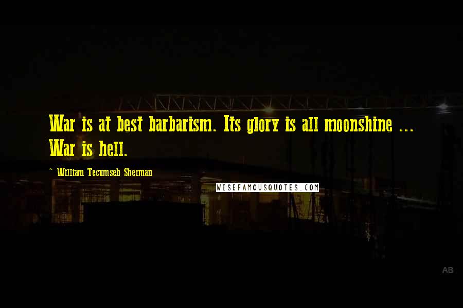 William Tecumseh Sherman Quotes: War is at best barbarism. Its glory is all moonshine ... War is hell.