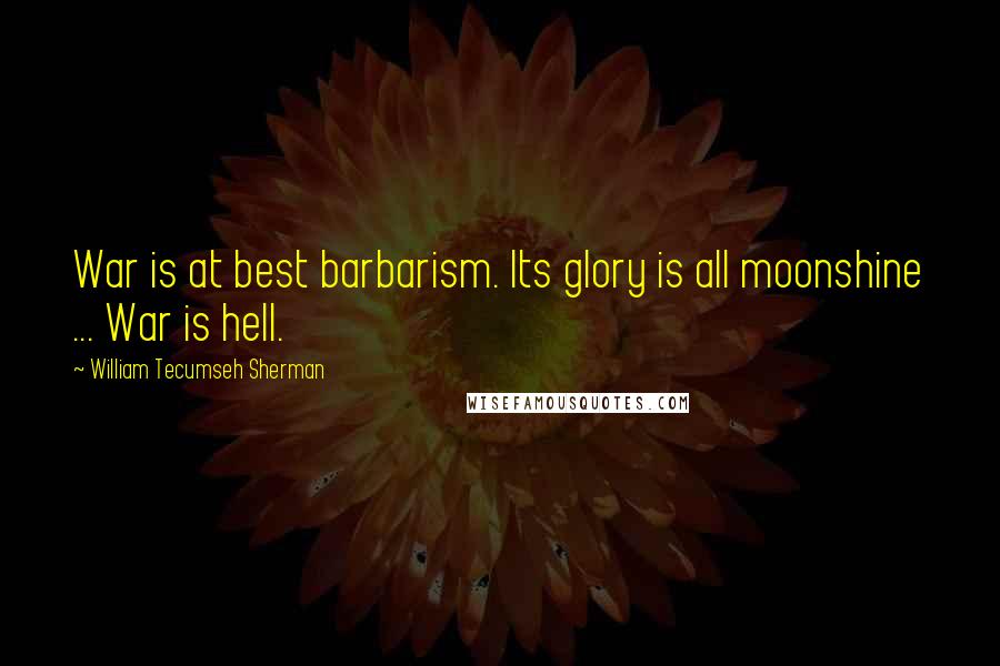 William Tecumseh Sherman Quotes: War is at best barbarism. Its glory is all moonshine ... War is hell.