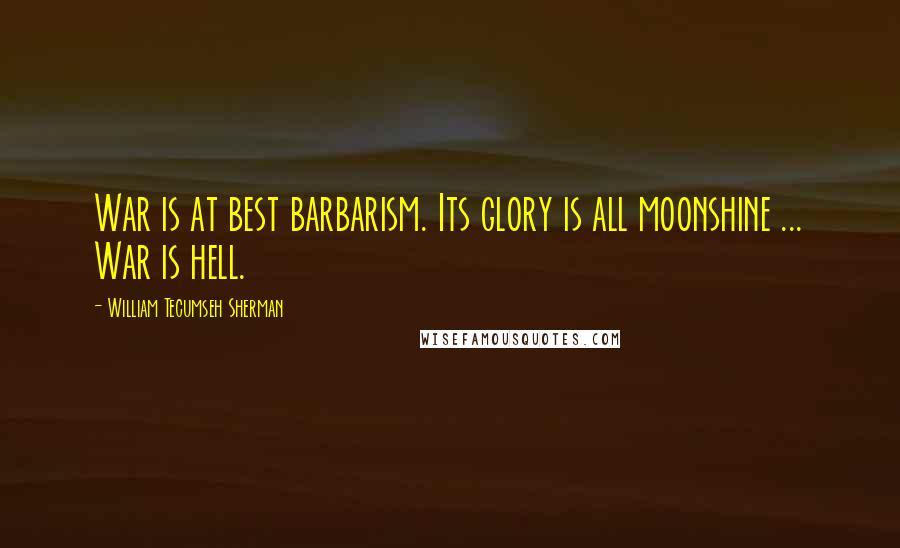 William Tecumseh Sherman Quotes: War is at best barbarism. Its glory is all moonshine ... War is hell.