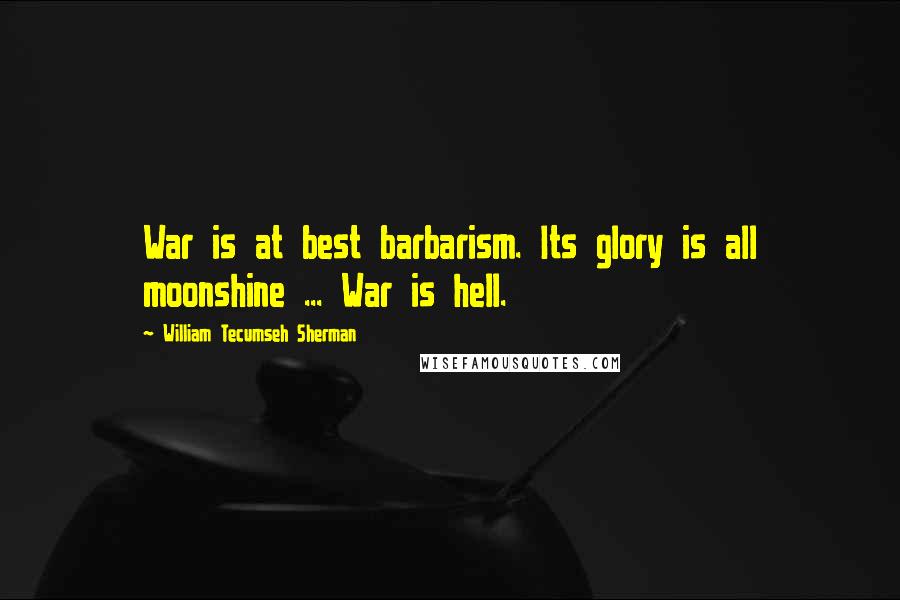William Tecumseh Sherman Quotes: War is at best barbarism. Its glory is all moonshine ... War is hell.