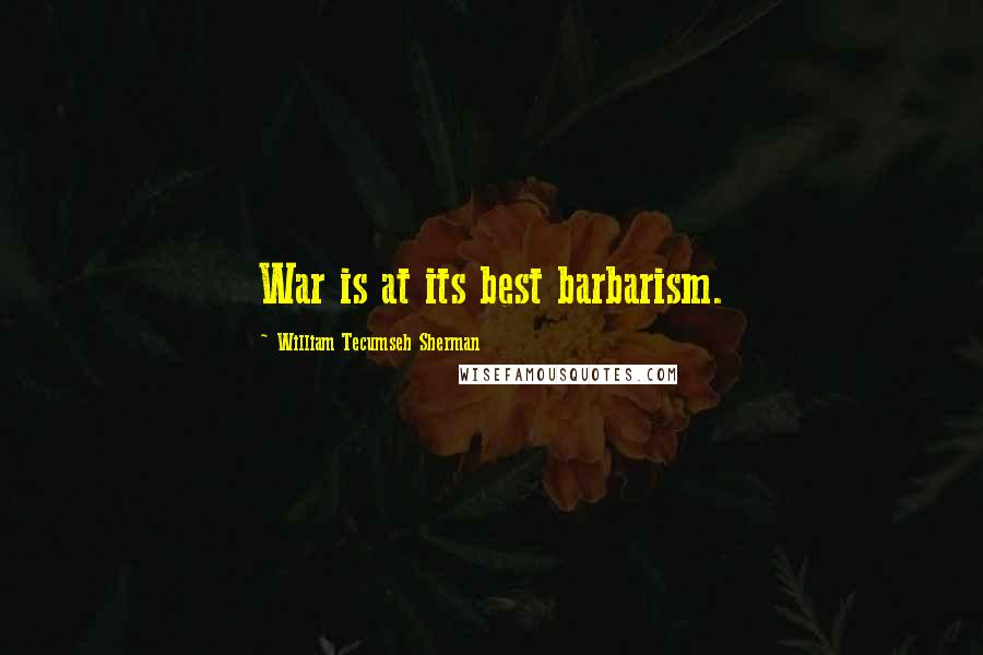 William Tecumseh Sherman Quotes: War is at its best barbarism.