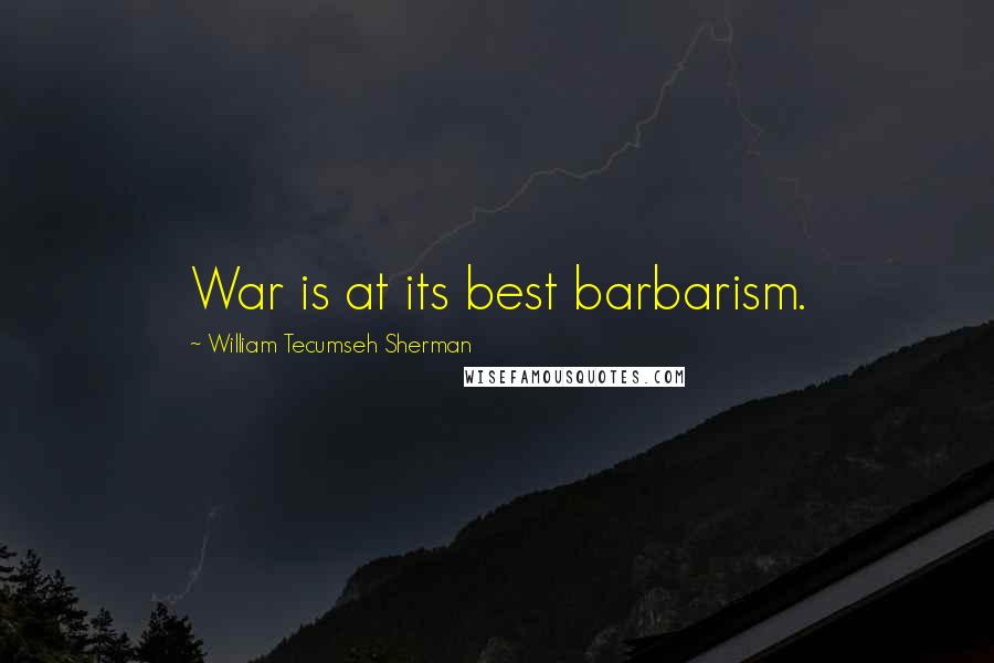 William Tecumseh Sherman Quotes: War is at its best barbarism.