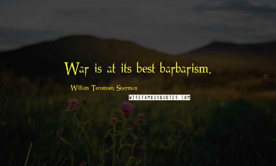 William Tecumseh Sherman Quotes: War is at its best barbarism.