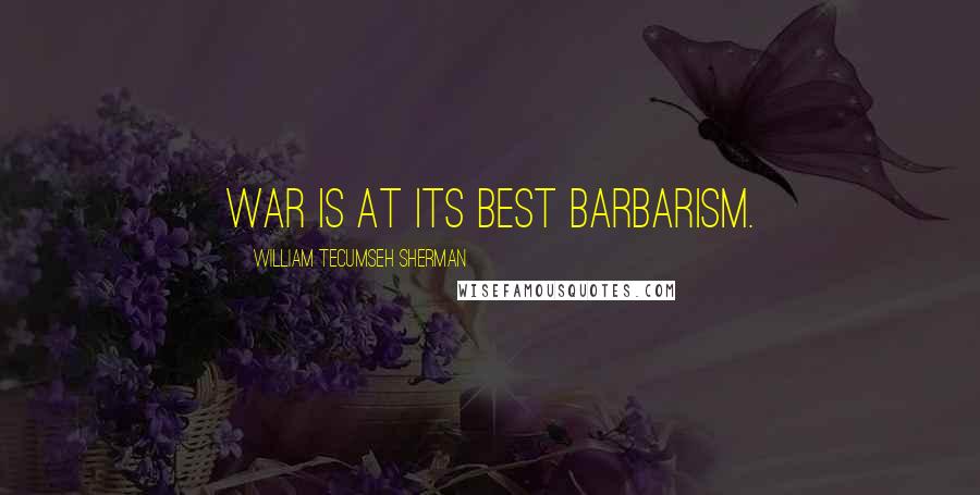 William Tecumseh Sherman Quotes: War is at its best barbarism.