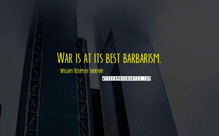 William Tecumseh Sherman Quotes: War is at its best barbarism.