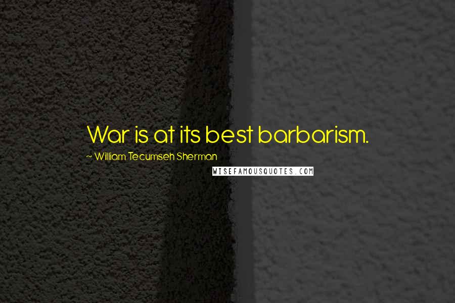 William Tecumseh Sherman Quotes: War is at its best barbarism.