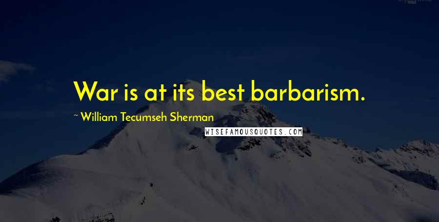 William Tecumseh Sherman Quotes: War is at its best barbarism.
