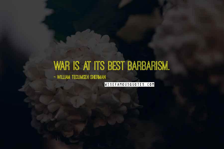 William Tecumseh Sherman Quotes: War is at its best barbarism.