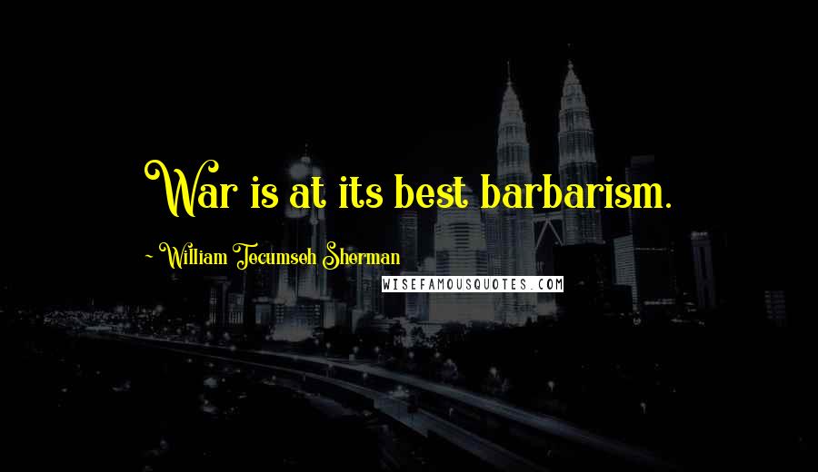 William Tecumseh Sherman Quotes: War is at its best barbarism.