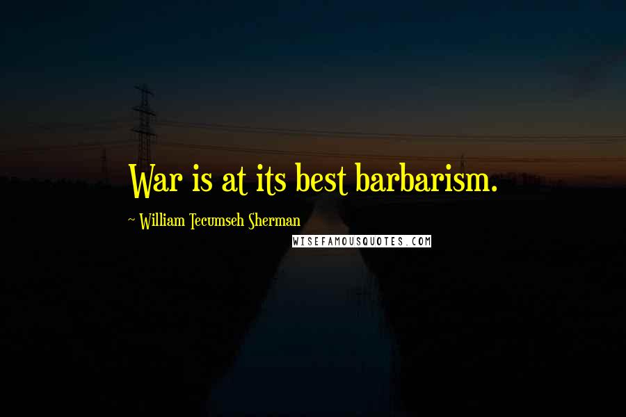 William Tecumseh Sherman Quotes: War is at its best barbarism.