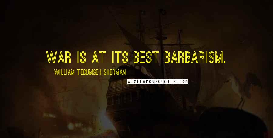 William Tecumseh Sherman Quotes: War is at its best barbarism.