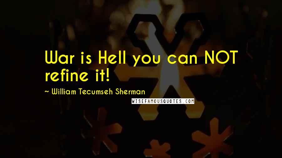 William Tecumseh Sherman Quotes: War is Hell you can NOT refine it!