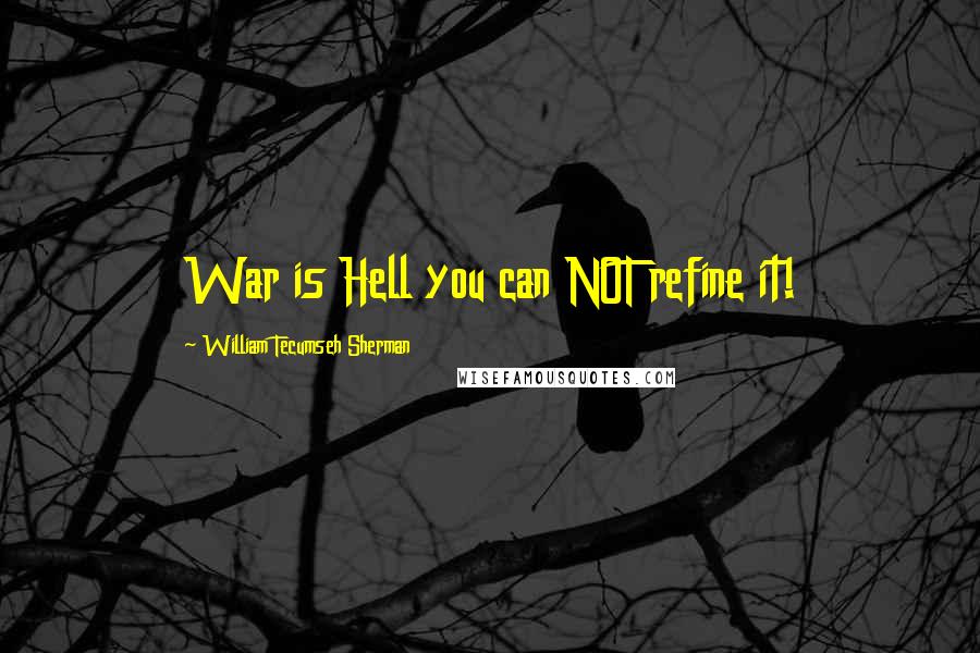 William Tecumseh Sherman Quotes: War is Hell you can NOT refine it!