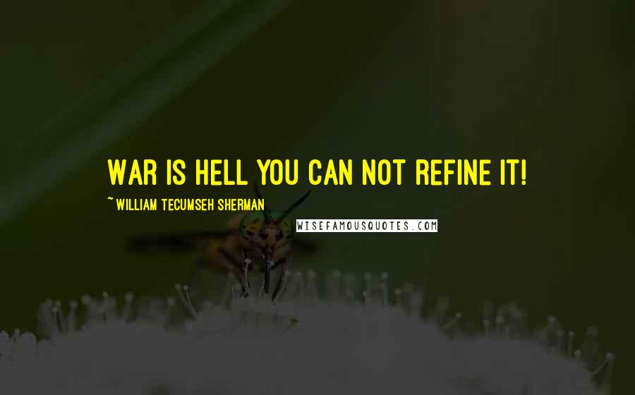 William Tecumseh Sherman Quotes: War is Hell you can NOT refine it!