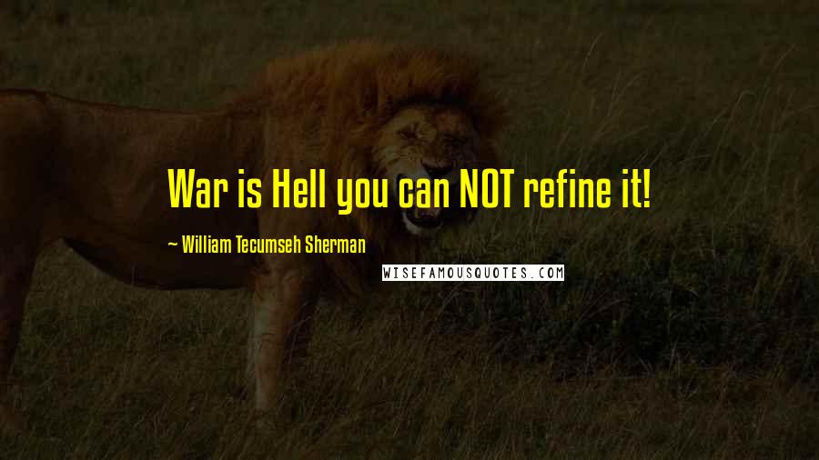 William Tecumseh Sherman Quotes: War is Hell you can NOT refine it!