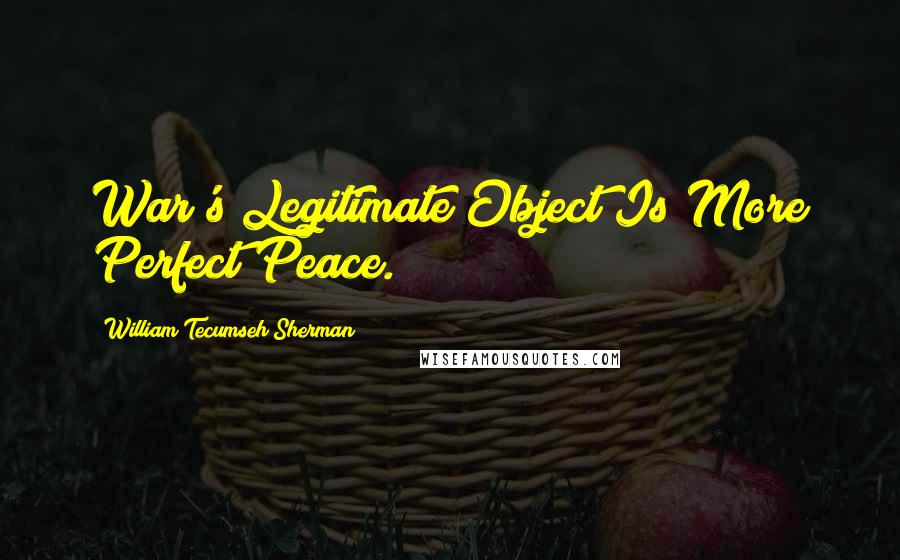 William Tecumseh Sherman Quotes: War's Legitimate Object Is More Perfect Peace.
