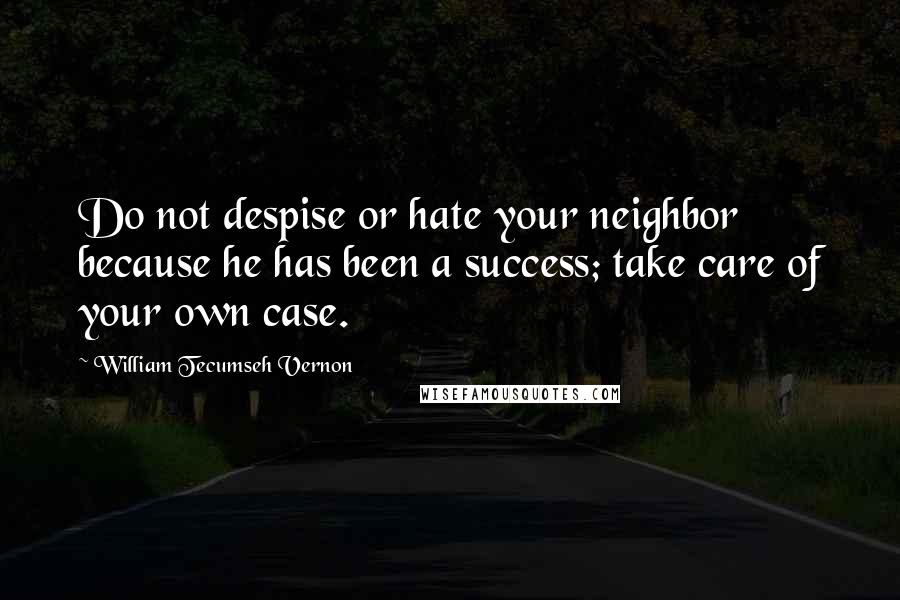 William Tecumseh Vernon Quotes: Do not despise or hate your neighbor because he has been a success; take care of your own case.